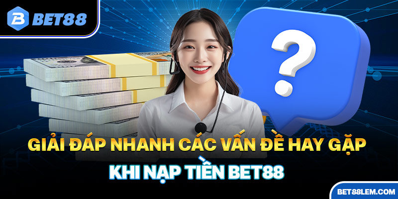 Giải đáp nhanh thông tin khi nạp tiền BET88